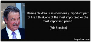 Raising children is an enormously important part of life. I think one ...