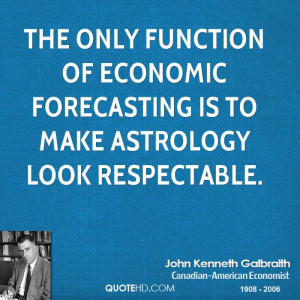 The only function of economic forecasting is to make astrology look ...