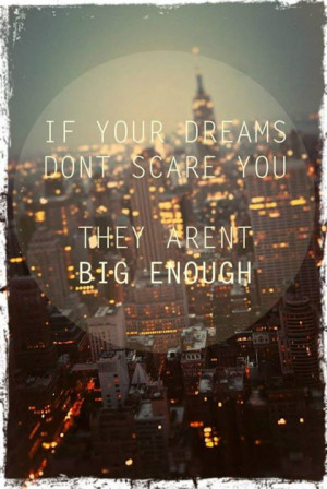 don't be afraid to dream a little bigger