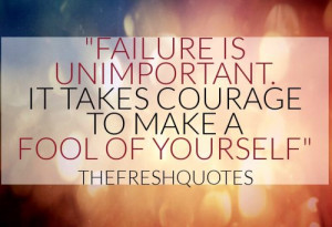 Failure is unimportant. It takes courage to make a fool of yourself ...