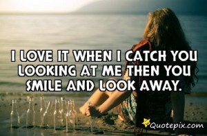 Love It When I Catch You Looking At Me Then You ..