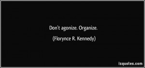 Don't agonize. Organize. - Florynce R. Kennedy