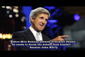 ... , he needs to finish the debate with himself.” ~ Senator John Kerry