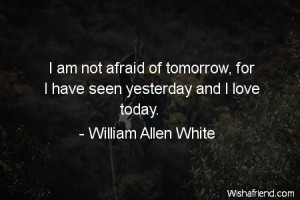 fear-I am not afraid of tomorrow, for I have seen yesterday and I love ...