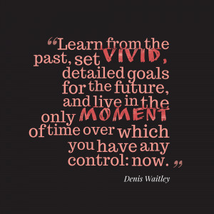 learn-from-the-past-set-vivid-detailed-goals-for-the-future-and-live ...