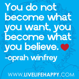 You do not become what you want, you become what you believe. -Oprah ...
