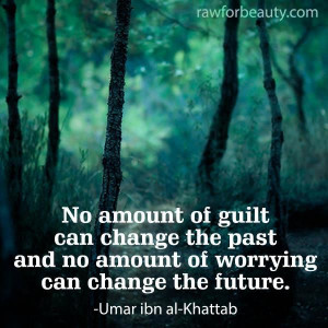 ... and no amount of worrying can change the future. -Umar ibn al-Khattab