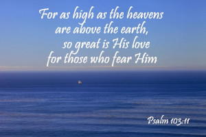 For as high as the heavens are above the earth, so great is his love ...