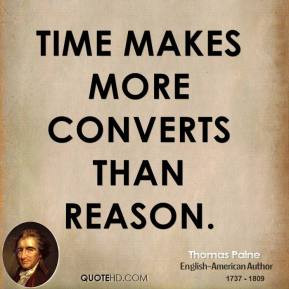 Thomas Paine - Time makes more converts than reason.