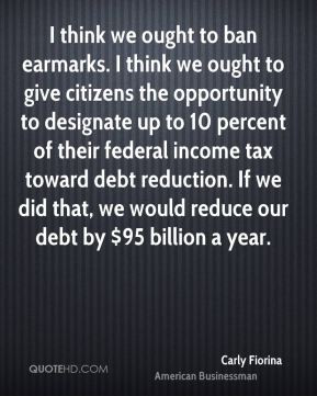 Carly Fiorina - I think we ought to ban earmarks. I think we ought to ...