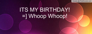 ITS MY BIRTHDAY! =] Whoop Whoop Profile Facebook Covers
