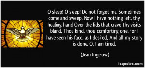 sleep! O sleep! Do not forget me. Sometimes come and sweep, Now I ...