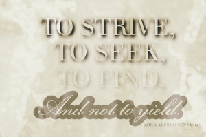 To strive, to seek, to find, and not to yield.