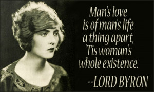 Man's love is of man's life a thing apart, 'tis woman's whole ...