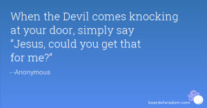 When the Devil comes knocking at your door, simply say “Jesus, could ...