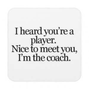 sayings-life-player- coach THEY SAY YOU ARE A PLAY Coasters