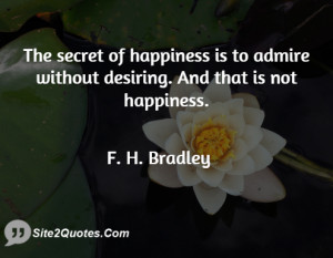 The secret of happiness is to admire without desiring. And that is not ...