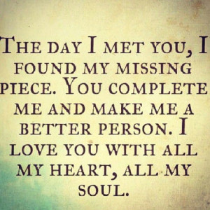 day I met you, I found my missing piece. You complete me and make me ...