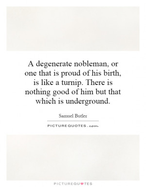 degenerate nobleman, or one that is proud of his birth, is like a ...