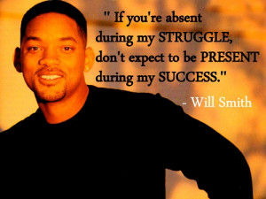 ... , Don’t Expect To Be Present During My Success ” - Will Smith