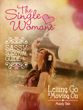 The Single Woman's Sassy Survival Guide: Letting Go and Moving On