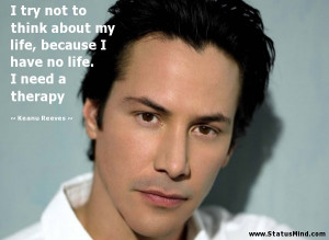 ... have no life. I need a therapy - Keanu Reeves Quotes - StatusMind.com