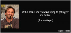 With a sequel you're always trying to get bigger and better. - Breckin ...