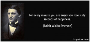 ... are angry you lose sixty seconds of happiness. - Ralph Waldo Emerson