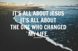 it s all about jesus it s all about the one who changed my life