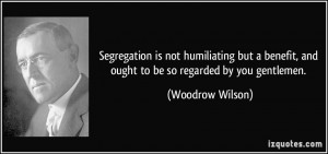 Segregation is not humiliating but a benefit and ought to be so