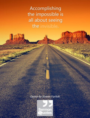 ... the impossible is all about seeing the invisible. — Steven Furtick