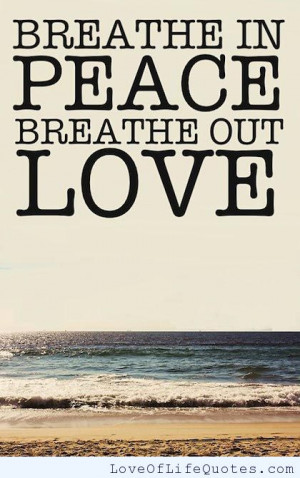 Breathe in peace. Breathe out love.