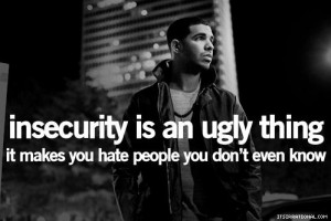 Insecurity Is An Ugly Thing - It Makes You Hate People You Don't Even ...