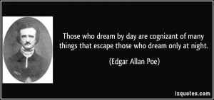 ... things that escape those who dream only at night. - Edgar Allan Poe