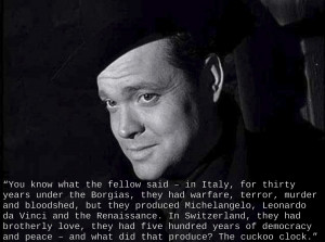 You know what the fellow said…” Harry Lime, The Third Man