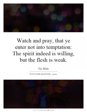 Watch and pray, that ye enter not into temptation: The spirit indeed ...