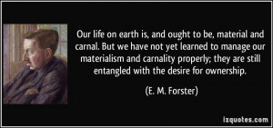 Our life on earth is, and ought to be, material and carnal. But we ...