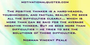 The positive thinker is a hard-headed, toughminded, and factual ...