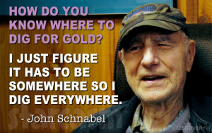 Gold Rush John Schnabel quote How do you know where to dig for gold? I ...