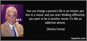 You can change a person's life in an instant; put him in a movie, and ...