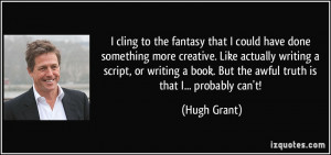 cling to the fantasy that I could have done something more creative ...