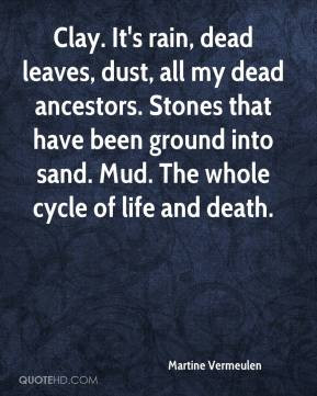 dead leaves, dust, all my dead ancestors. Stones that have been ground ...