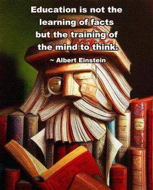 ... of facts, but the training of the mind to think