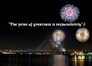 The Price Of Greatness Is Responsibility.