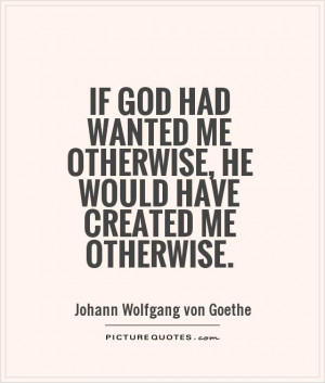 ... me otherwise, He would have created me otherwise. Picture Quote #1