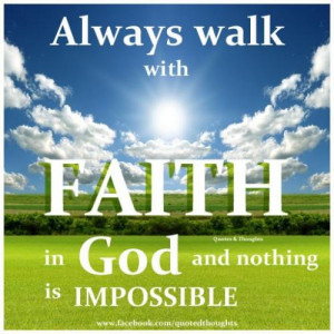 always walk with faith in God and nothing is impossible.