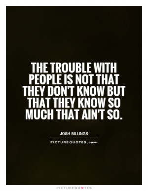 ... with people is not that they don't know but that they know so much