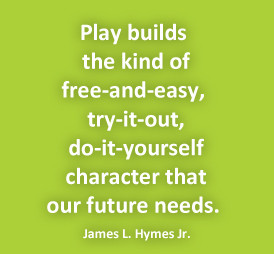 Play builds the kind of free-and-easy, try-it-out, do-it-yourself ...