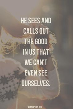 He see sees and calls out the good in us... More