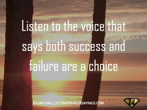 Listen to the voice that says both success and failure are a choice